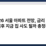 2026 서울 아파트 전망, 금리 인하 이후 지금 집 사도 될까 총정리 7