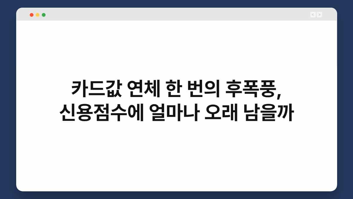 카드값 연체 한 번의 후폭풍, 신용점수에 얼마나 오래 남을까 1